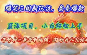爆笑三国新玩法每条都爆，视频收益 7000+，5 分钟原创，多种变现爽歪歪-齐力副业