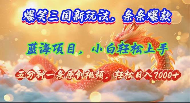 爆笑三国新玩法每条都爆，视频收益 7000+，5 分钟原创，多种变现爽歪歪-齐力副业