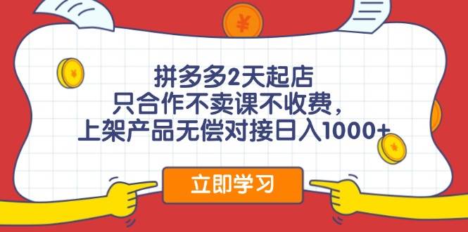 拼多多2天起店，只合作不卖课不收费，上架产品无偿对接日入1000+-齐力副业