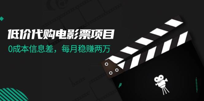 低价代购电影票项目，0成本信息差，每月稳赚两万！-齐力副业