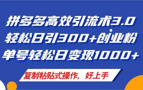 拼多多店铺引流技术3.0，日引300+付费创业粉，单号轻松日变现1000+-齐力副业