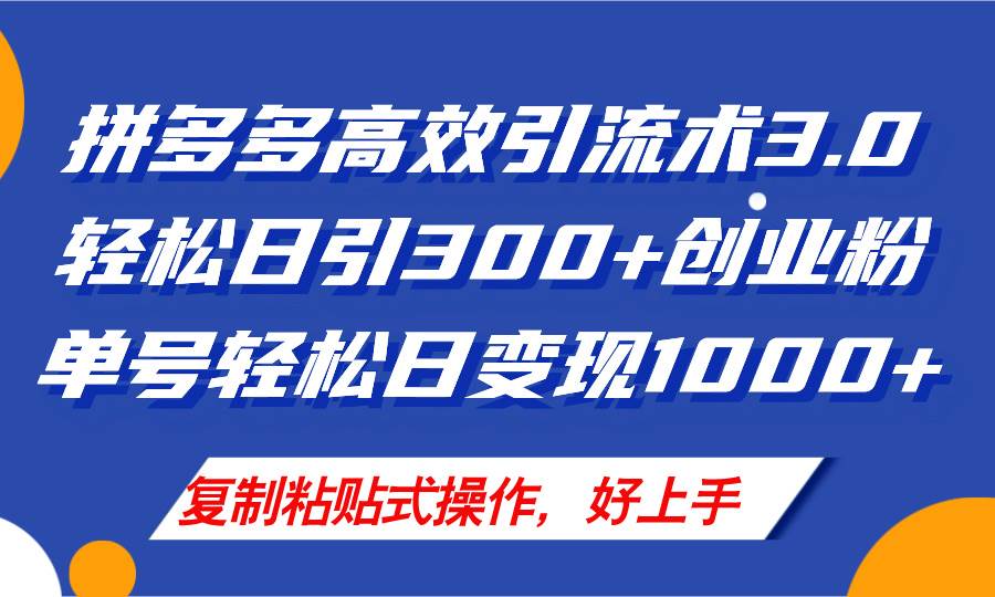 拼多多店铺引流技术3.0，日引300+付费创业粉，单号轻松日变现1000+-齐力副业