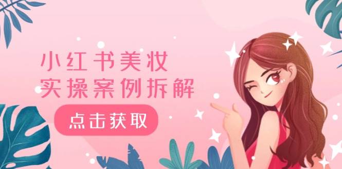 小红书美妆实操案例拆解，深度解读小红书40万粉  8000赞180粉，为什么?-齐力副业