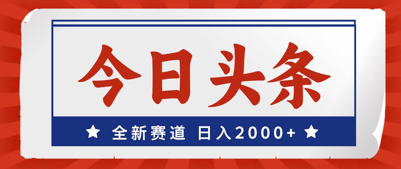 今日头条，全新赛道，小白易上手，日入2000+-齐力副业