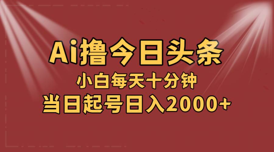 AI撸爆款头条，当天起号，可矩阵，第二天见收益，小白无脑轻松日入2000+-齐力副业