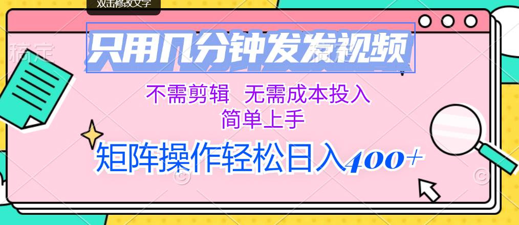 只用几分钟发发视频，不需剪辑，无需成本投入，简单上手，矩阵操作轻松...-齐力副业
