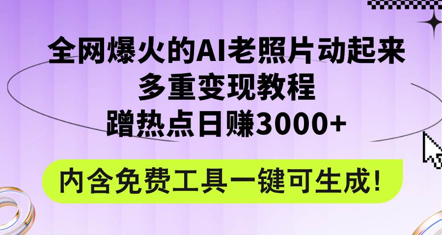 全网爆火的AI老照片动起来多重变现教程，蹭热点日赚3000+，内含免费工具-齐力副业