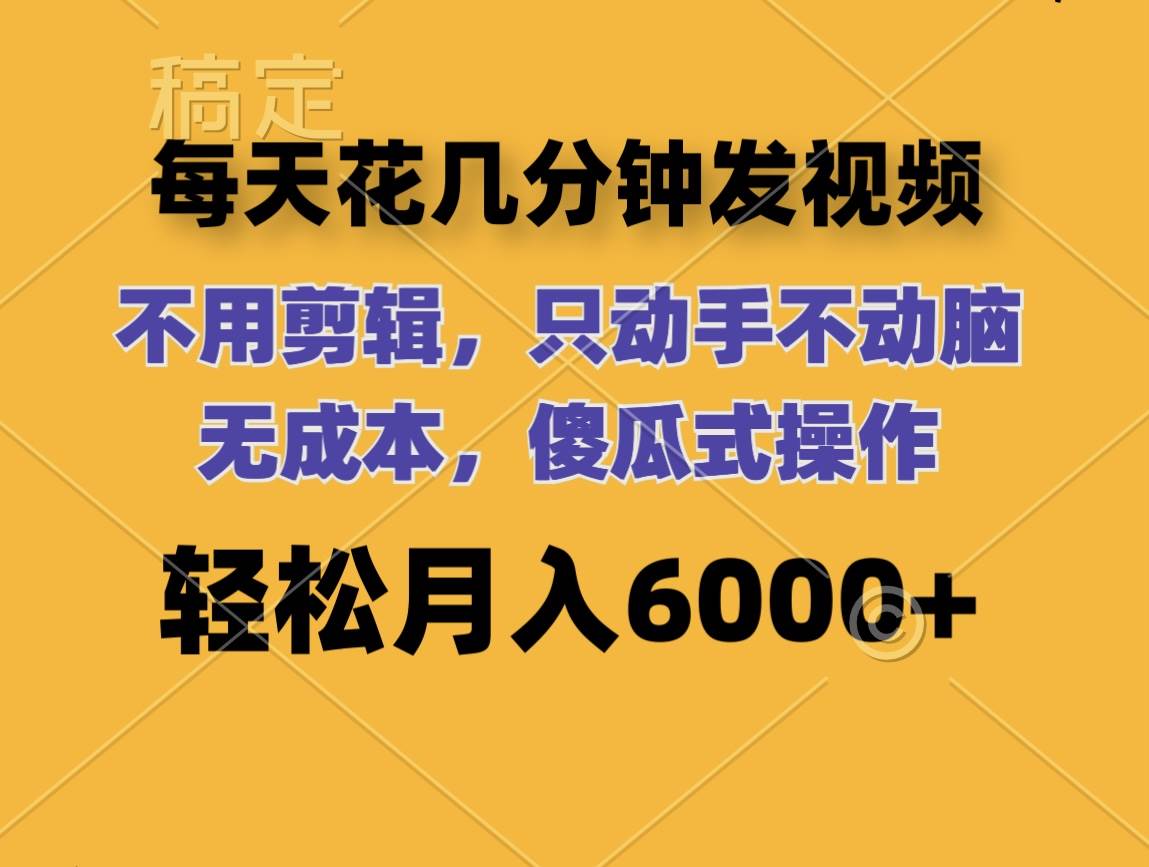 每天花几分钟发视频 无需剪辑 动手不动脑 无成本 傻瓜式操作 轻松月入6…-齐力副业