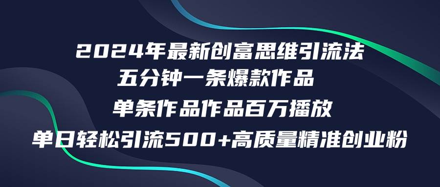 2024年最新创富思维日引流500+精准高质量创业粉，五分钟一条百万播放量...-齐力副业