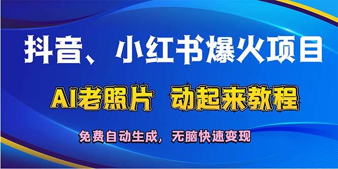 抖音、小红书爆火项目：AI老照片动起来教程，免费自动生成，无脑快速变…-齐力副业