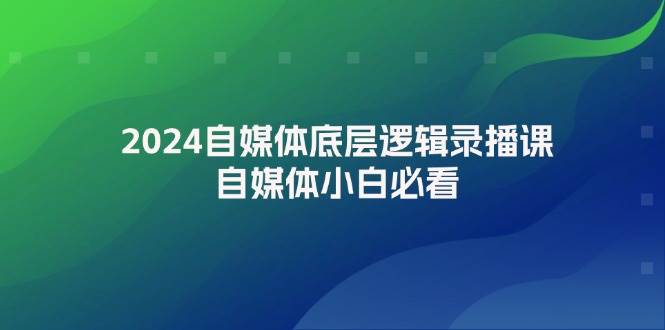 2024自媒体底层逻辑录播课，自媒体小白必看-齐力副业