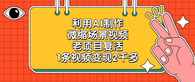 老项目复活，微缩场景视频，利用AI制作，1条视频变现2千多！-齐力副业