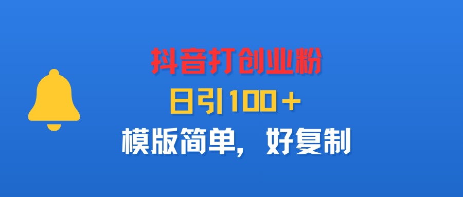抖音打创业粉,日引100+,模版简单,好复制-齐力副业