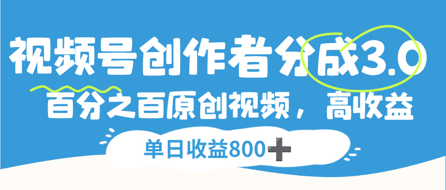 视频号，创作者分成 3.0，100%原创视频高收益，单日收益 800+-齐力副业