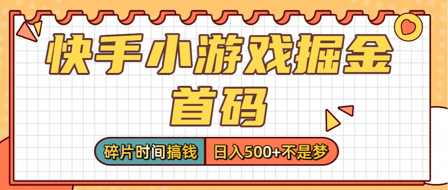 零撸党必看！快手小游戏掘金首码，碎片时间搞钱，日入500+不是梦-齐力副业