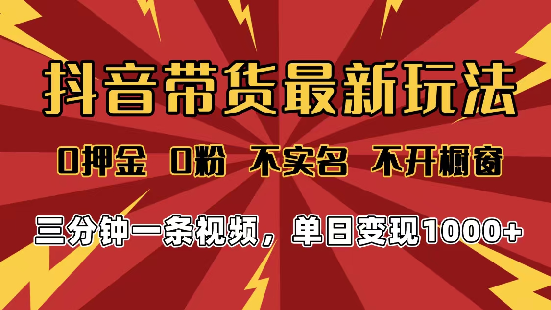 2025年抖音带货最新玩法，0押金0粉，不实名，不开橱窗，单日变现1000➕，小白最快当天见收益-齐力副业