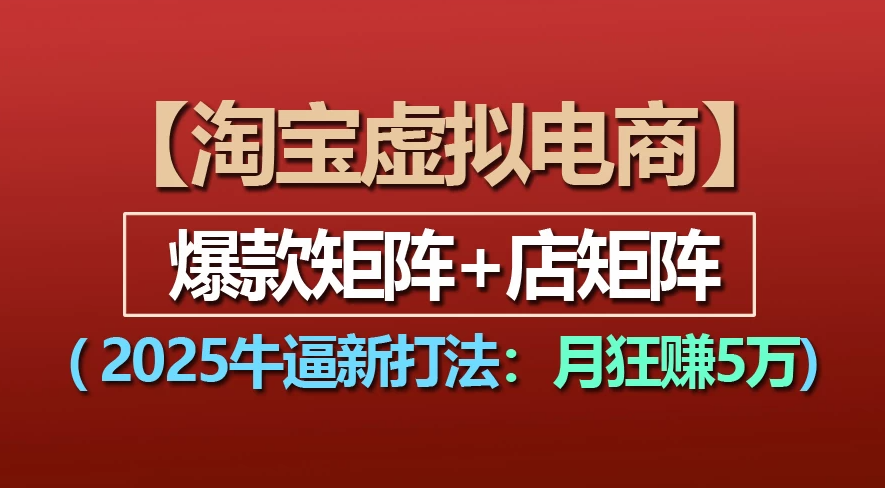 【淘宝虚拟项目】2025牛X新打法：爆款矩阵+店矩阵，月狂赚5万-齐力副业