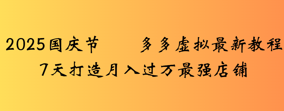 2025国庆节多多虚拟最新教程7天打造月入过万最强店铺-齐力副业