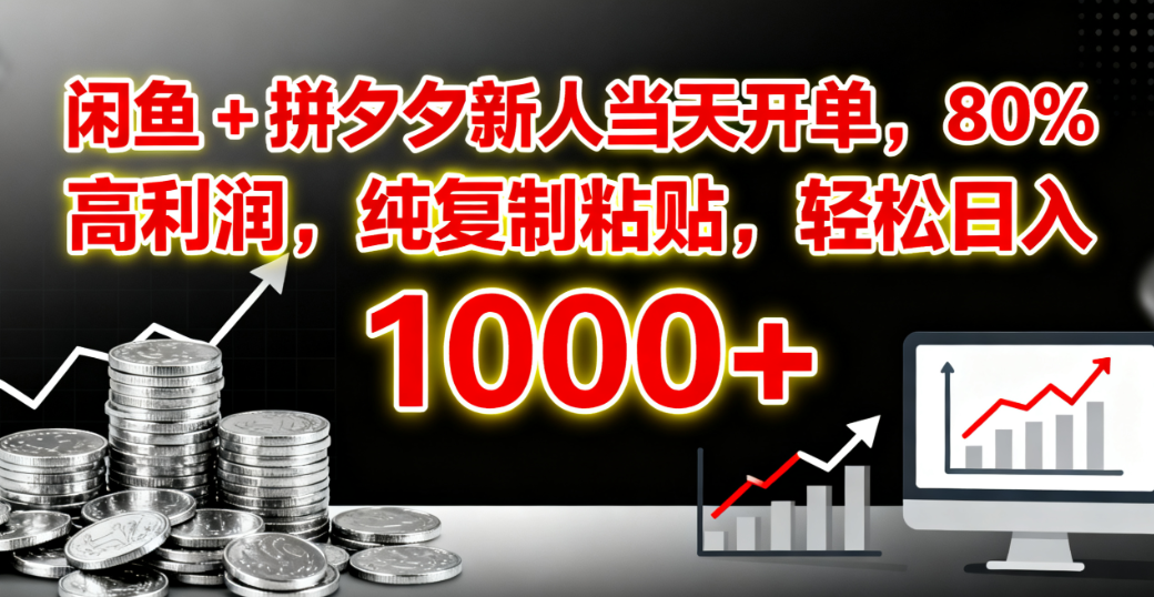 闲鱼 + 拼夕夕新人当天开单，80% 高利润，纯复制粘贴，轻松日入 1000+-齐力副业