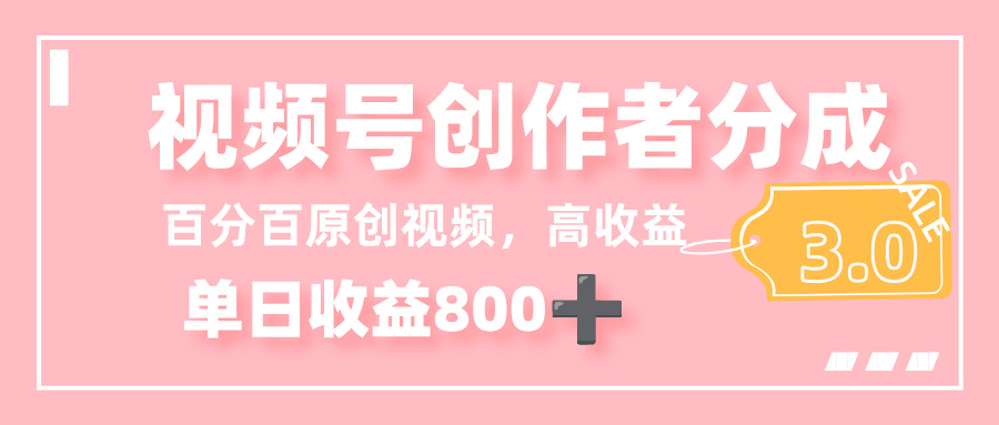 最新视频号创作者分成 3.0，100%原创视频高收益，单日收益 800+-齐力副业