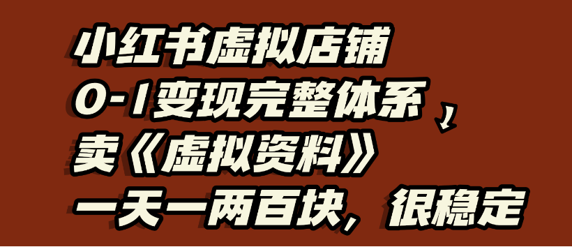 小红书虚拟店铺0-1变现完整体系，虚拟资料，一天一两百块，很稳定-齐力副业