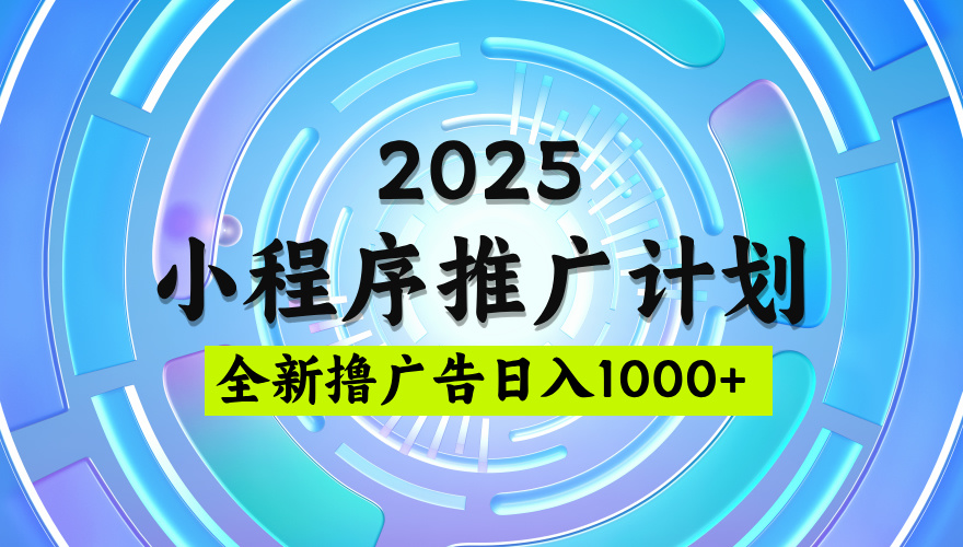 2025最新微信小程序推广计划，撸广告玩法，日均5张，稳定简单【揭秘】-齐力副业
