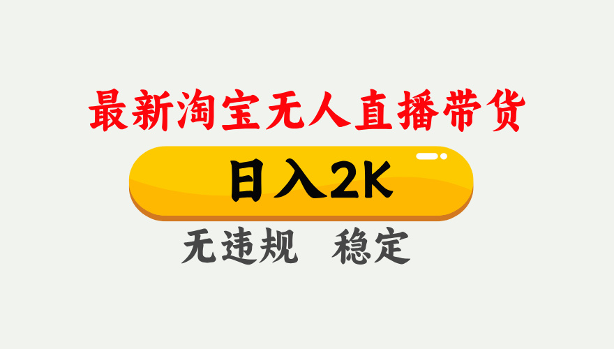 淘宝无人直播【最新】，日入2K，独家技术，无违规无封号，可矩阵，长期稳定【揭秘】-齐力副业
