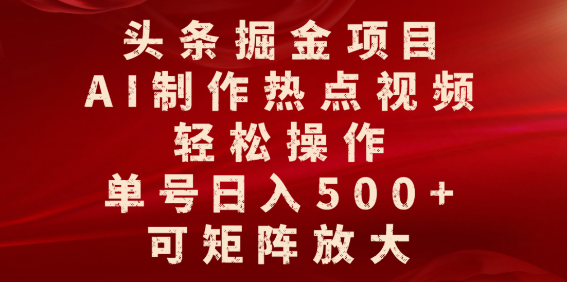 头条掘金项目，AI制作热点视频，轻松操作，单号日入500+，可矩阵放大-齐力副业