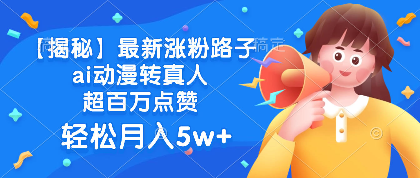 最新涨粉路子，ai动漫转真人，超百万点赞，轻松月入5w+【揭秘】-齐力副业