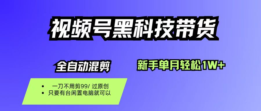 视频号黑科技短视频带货，新手也能单月到手1W+，一刀不用剪，零投资-齐力副业