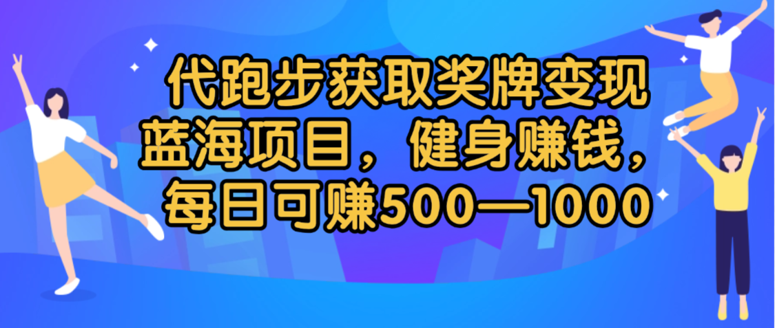 代跑步获取奖牌变现,蓝海项目,健身赚钱,每日可赚500-2000-齐力副业