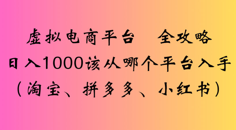 最新虚拟电商平台 全攻略日入1000该从哪个平台入手(淘宝、拼多多、小红书)-齐力副业
