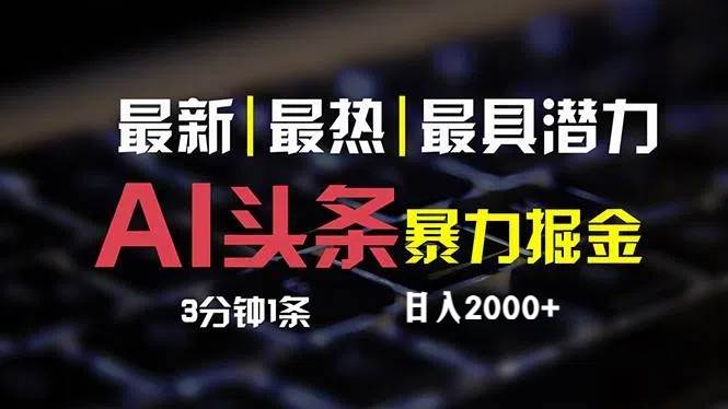 最新AI头条掘金，每天10分钟，简单复制粘贴，小白月入2万+-齐力副业