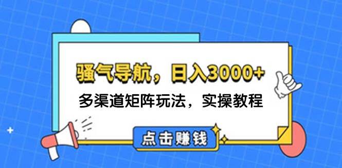 日入3000+ 骚气导航，多渠道矩阵玩法，实操教程-齐力副业