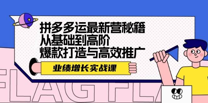 拼多多运最新营秘籍：业绩 增长实战课，从基础到高阶，爆款打造与高效推广-齐力副业