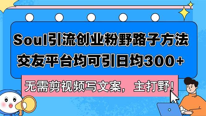 Soul引流创业粉野路子方法，交友平台均可引日均300+，无需剪视频写文案…-齐力副业