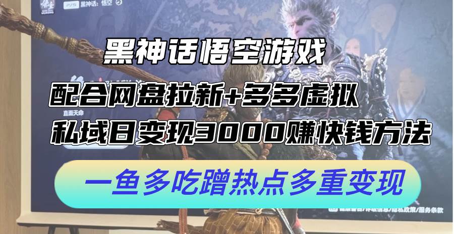 黑神话悟空游戏配合网盘拉新+多多虚拟+私域日变现3000+赚快钱方法。...-齐力副业