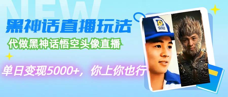 代做黑神话悟空头像直播，单日变现5000+，你上你也行-齐力副业